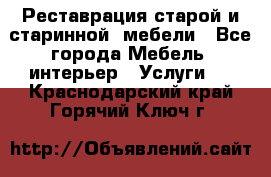 Реставрация старой и старинной  мебели - Все города Мебель, интерьер » Услуги   . Краснодарский край,Горячий Ключ г.